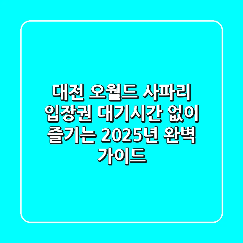 대전 오월드 사파리 입장권, 대기시간 없이 즐기는 2025년 완벽 가이드!