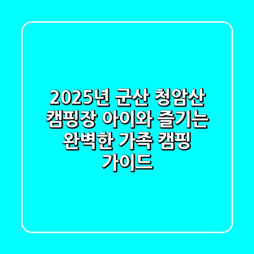 2025년 군산 청암산 캠핑장: 아이와 즐기는 완벽한 가족 캠핑 가이드