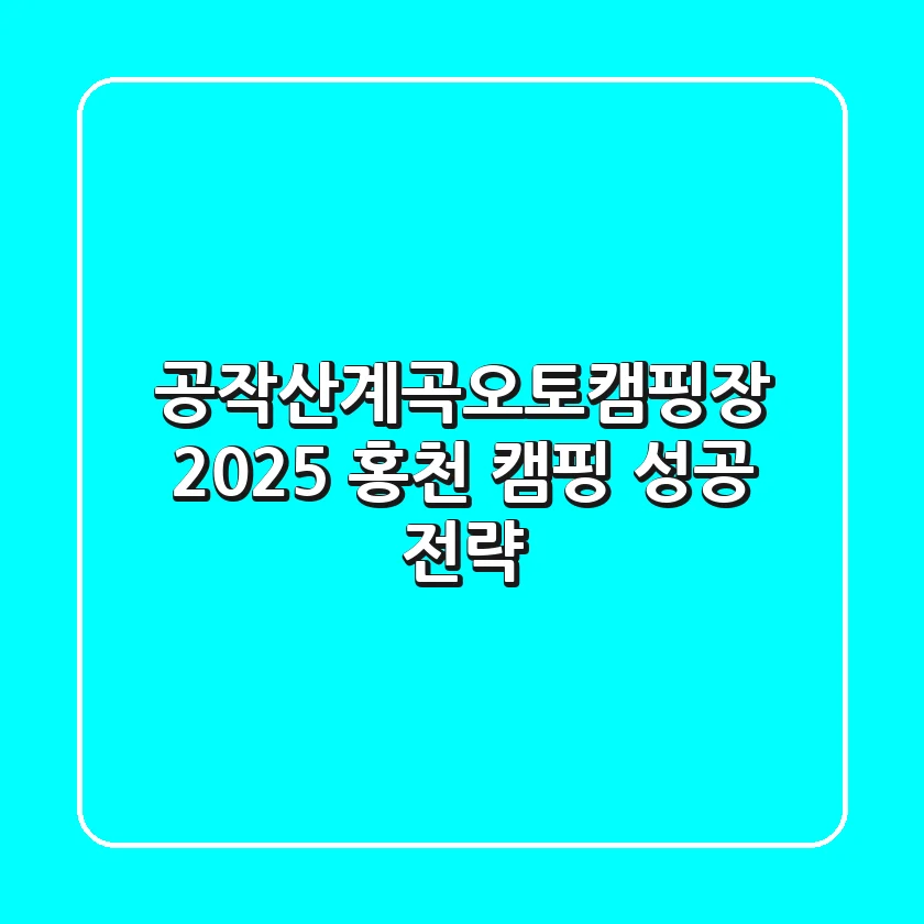 공작산계곡오토캠핑장: 2025 홍천 캠핑 성공 전략