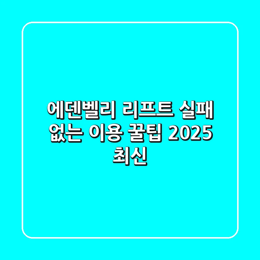 에덴벨리 리프트, 실패 없는 이용 꿀팁 (2025 최신)