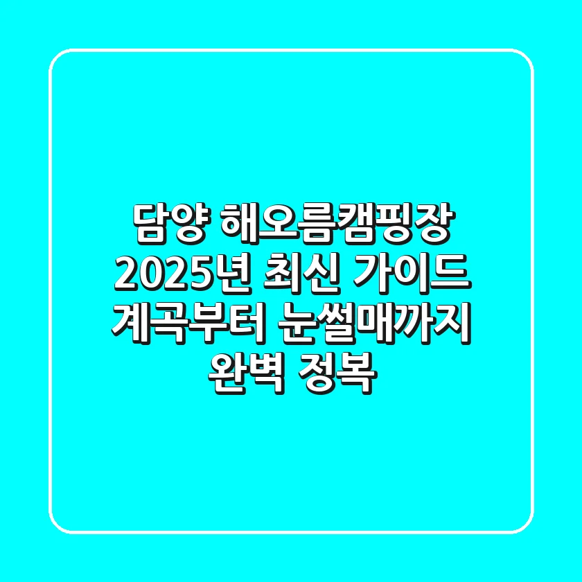 담양 해오름캠핑장 2025년 최신 가이드: 계곡부터 눈썰매까지 완벽 정복