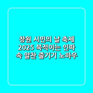 창원 시민의 날 축제 2025, 북적이는 인파 속 알찬 즐기기 노하우