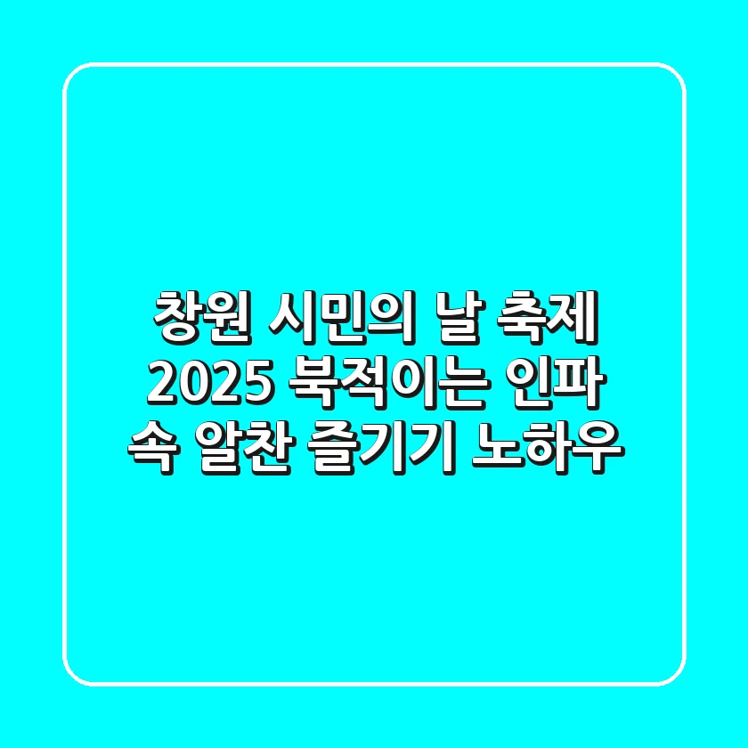 창원 시민의 날 축제 2025, 북적이는 인파 속 알찬 즐기기 노하우
