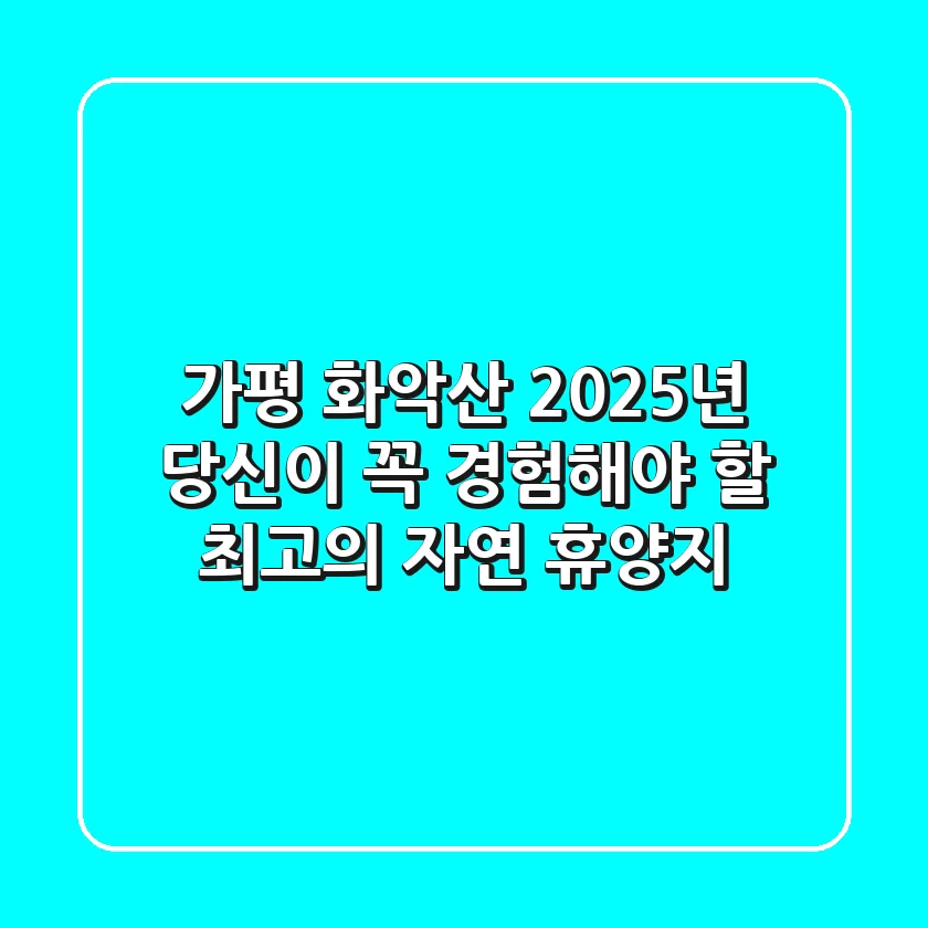 가평 화악산, 2025년 당신이 꼭 경험해야 할 최고의 자연 휴양지