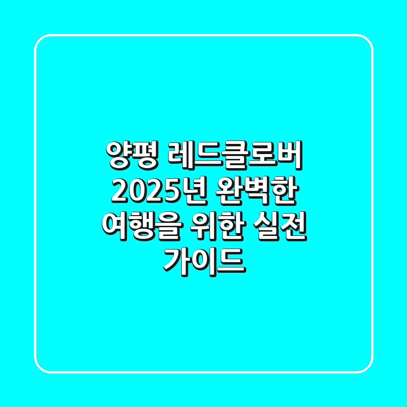 양평 레드클로버, 2025년 완벽한 여행을 위한 실전 가이드