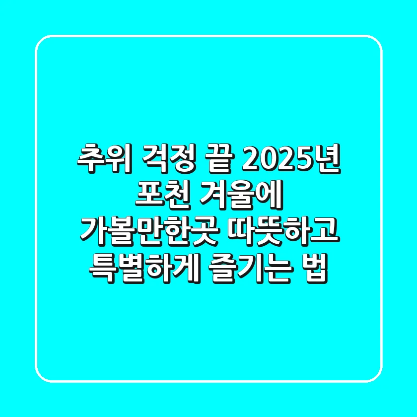 추위 걱정 끝! 2025년 포천 겨울에 가볼만한곳, 따뜻하고 특별하게 즐기는 법