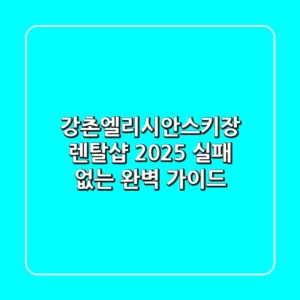 강촌엘리시안스키장 렌탈샵: 2025 실패 없는 완벽 가이드!