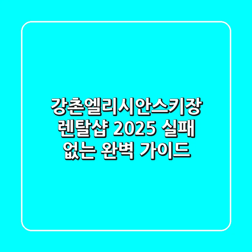 강촌엘리시안스키장 렌탈샵: 2025 실패 없는 완벽 가이드!