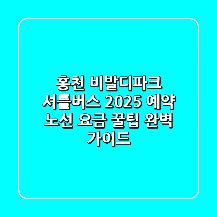 홍천 비발디파크 셔틀버스 2025: 예약, 노선, 요금, 꿀팁 완벽 가이드