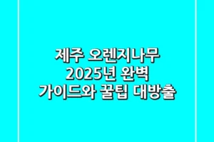 제주 오렌지나무: 2025년 완벽 가이드와 꿀팁 대방출