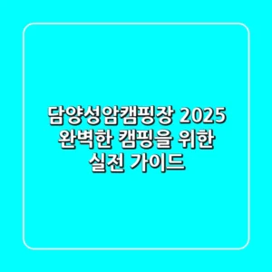 담양성암캠핑장 2025, 완벽한 캠핑을 위한 실전 가이드