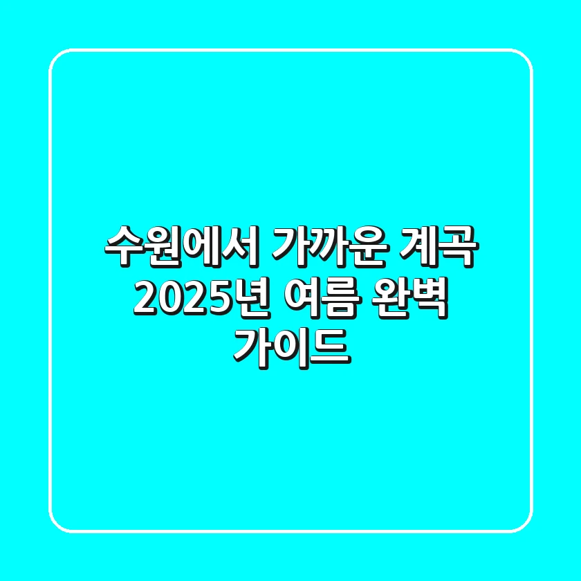 수원에서 가까운 계곡, 2025년 여름 완벽 가이드