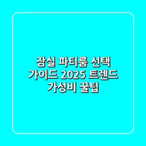 잠실 파티룸 선택 가이드: 2025 트렌드 & 가성비 꿀팁