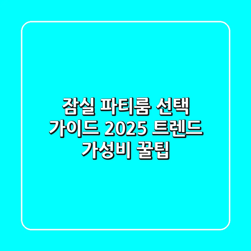 잠실 파티룸 선택 가이드: 2025 트렌드 & 가성비 꿀팁