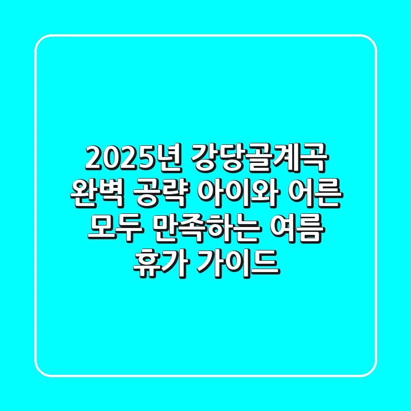2025년 강당골계곡 완벽 공략: 아이와 어른 모두 만족하는 여름 휴가 가이드