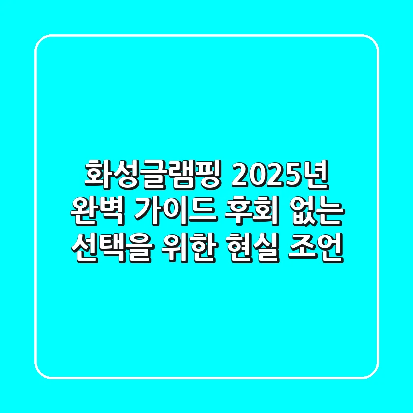 화성글램핑, 2025년 완벽 가이드: 후회 없는 선택을 위한 현실 조언