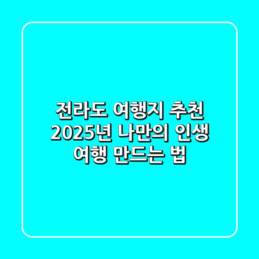 전라도 여행지 추천, 2025년 나만의 '인생 여행' 만드는 법