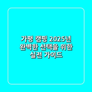 가평 캠핑, 2025년 완벽한 선택을 위한 실전 가이드