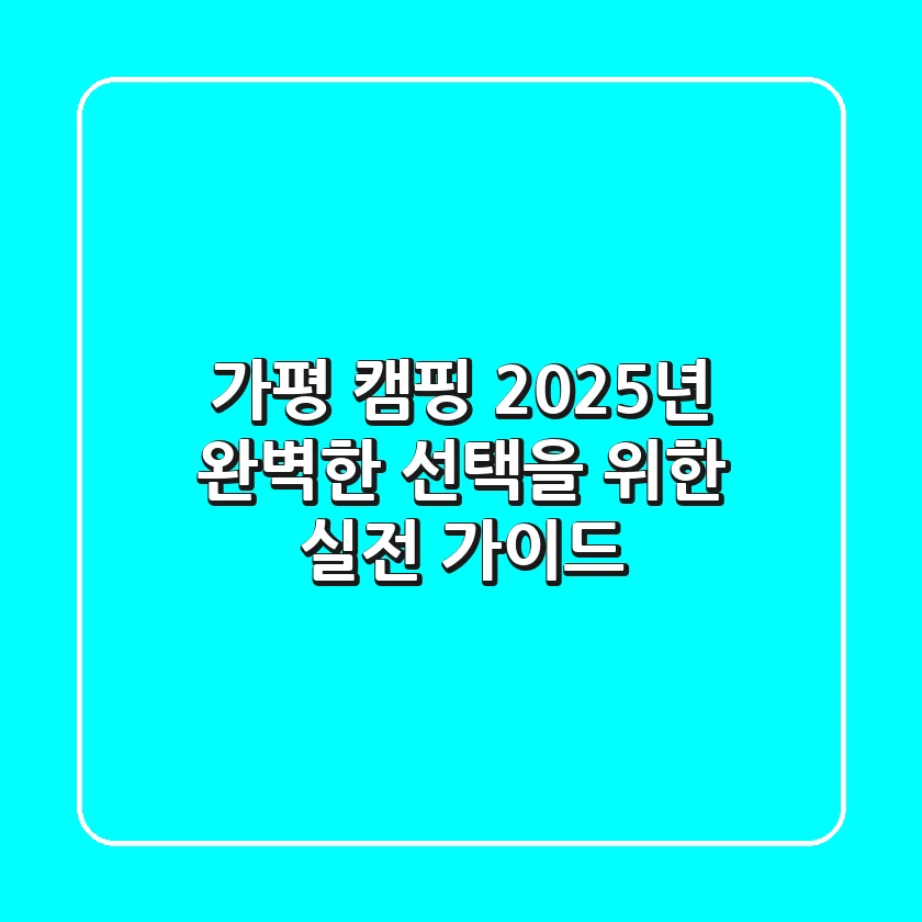 가평 캠핑, 2025년 완벽한 선택을 위한 실전 가이드
