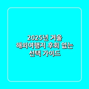 2025년 겨울 해외여행지, 후회 없는 선택 가이드