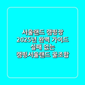 서울랜드 캠핑장 2025년 완벽 가이드: 실패 없는 캠핑+서울랜드 꿀조합!