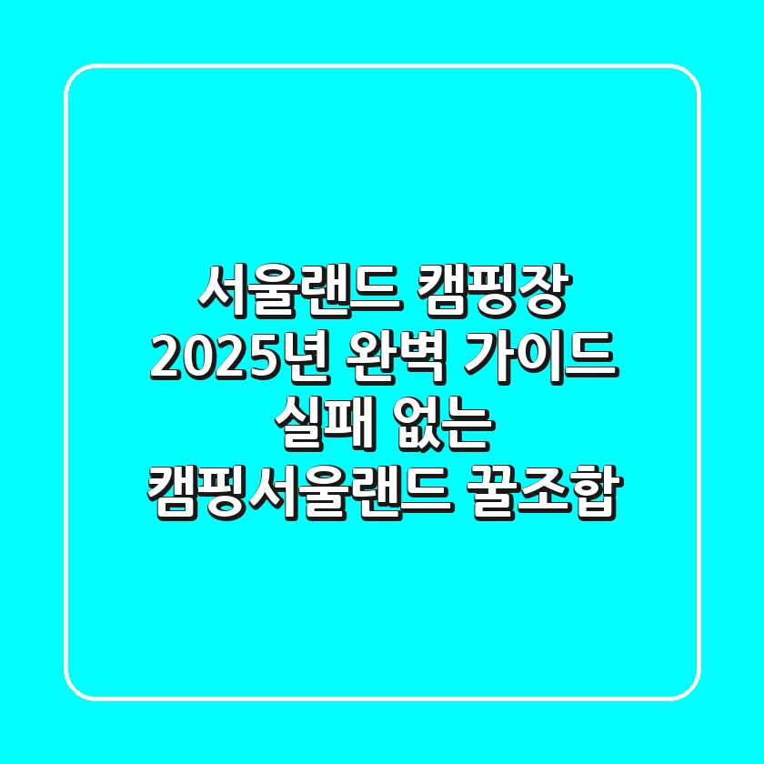 서울랜드 캠핑장 2025년 완벽 가이드: 실패 없는 캠핑+서울랜드 꿀조합!