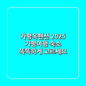 가평옥펜션: 2025 가평여행 숙소, 똑똑하게 고르세요!