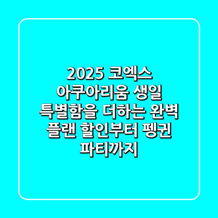 2025 코엑스 아쿠아리움 생일, 특별함을 더하는 완벽 플랜! (할인부터 펭귄 파티까지)