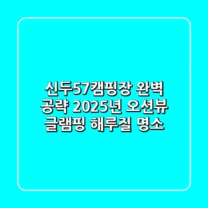 신두57캠핑장 완벽 공략: 2025년 오션뷰 글램핑 & 해루질 명소