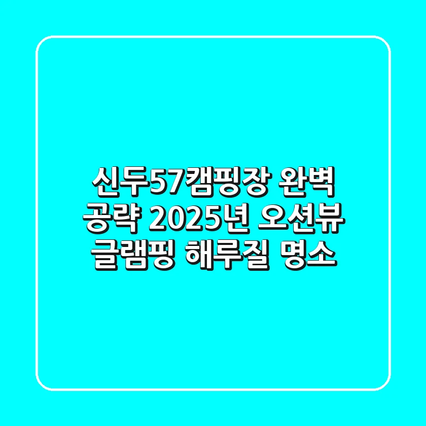신두57캠핑장 완벽 공략: 2025년 오션뷰 글램핑 & 해루질 명소