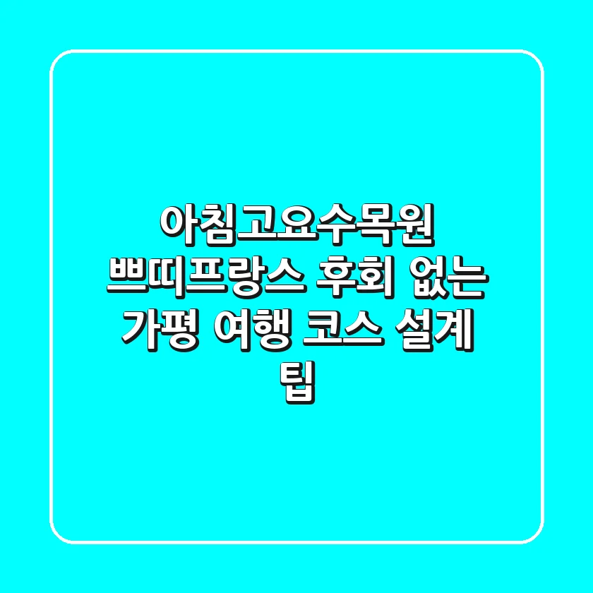 아침고요수목원 쁘띠프랑스, 후회 없는 가평 여행 코스 설계 팁