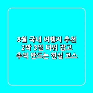 8월 국내 여행지 추천 2박 3일: 더위 잡고 추억 만드는 현실 코스