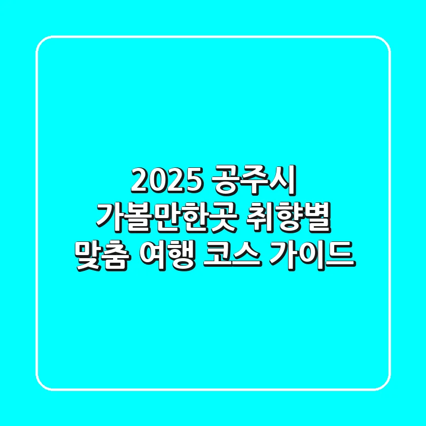 2025 공주시 가볼만한곳: 취향별 맞춤 여행 코스 가이드