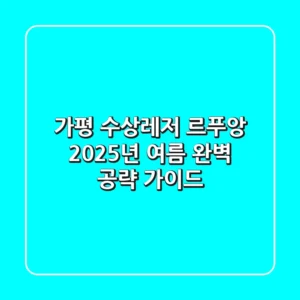 가평 수상레저 르푸앙, 2025년 여름 완벽 공략 가이드!
