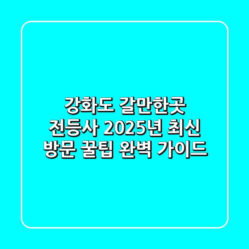강화도 갈만한곳: 전등사, 2025년 최신 방문 꿀팁 완벽 가이드
