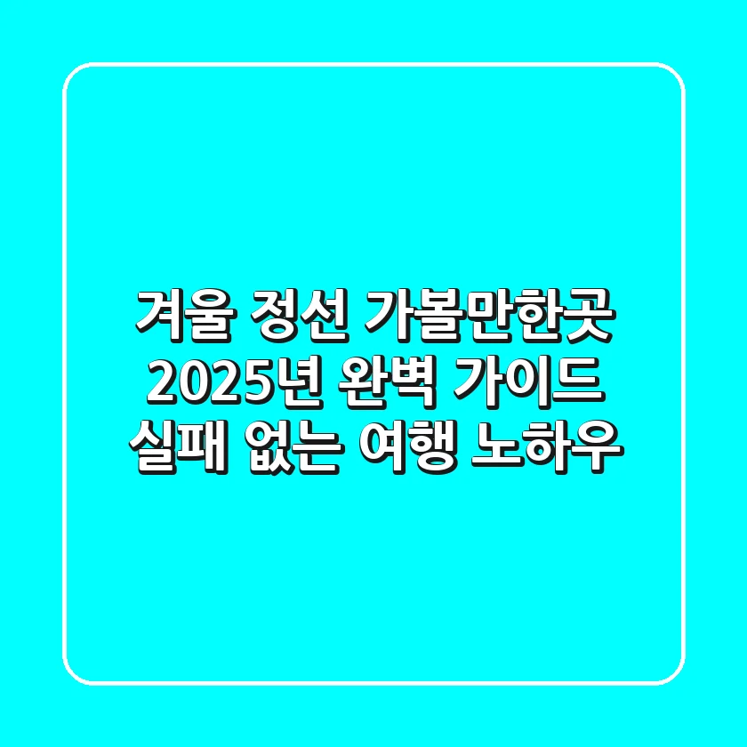 겨울 정선 가볼만한곳, 2025년 완벽 가이드 (실패 없는 여행 노하우)