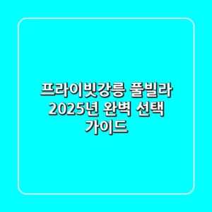 프라이빗강릉 풀빌라, 2025년 완벽 선택 가이드