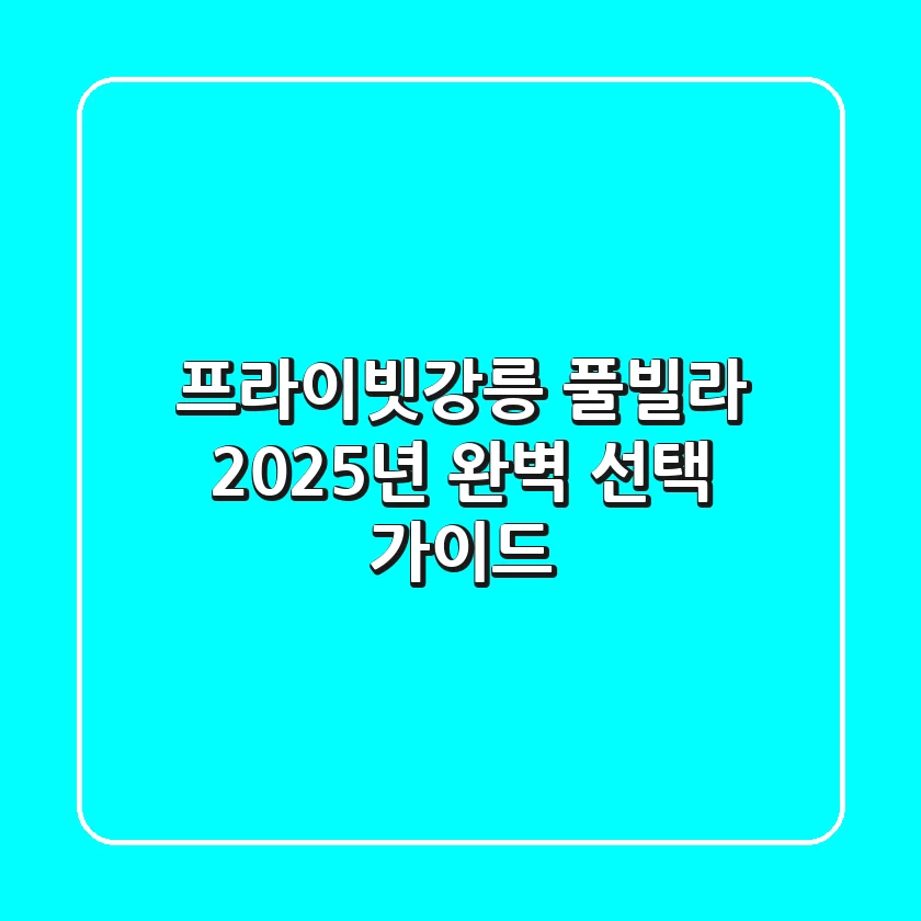 프라이빗강릉 풀빌라, 2025년 완벽 선택 가이드