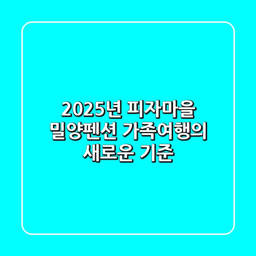 2025년 피자마을 밀양펜션, 가족여행의 새로운 기준!