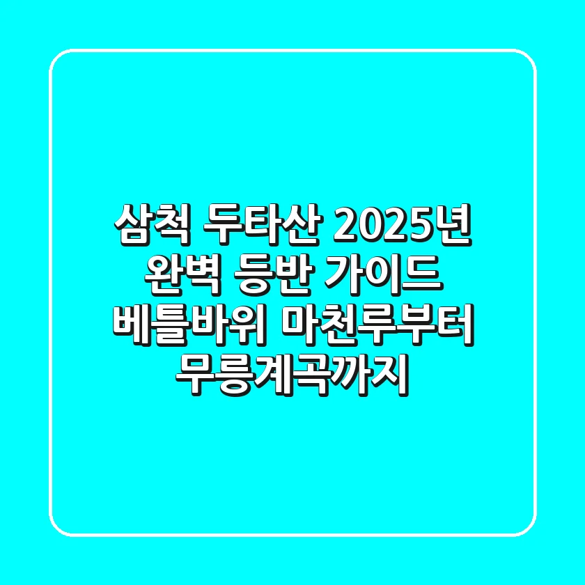 삼척 두타산 2025년 완벽 등반 가이드: 베틀바위 마천루부터 무릉계곡까지