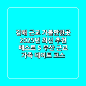 김해 근교 가볼만한곳 2025년 최신 추천 베스트 5 (+ 부산 근교 가족 데이트 코스)