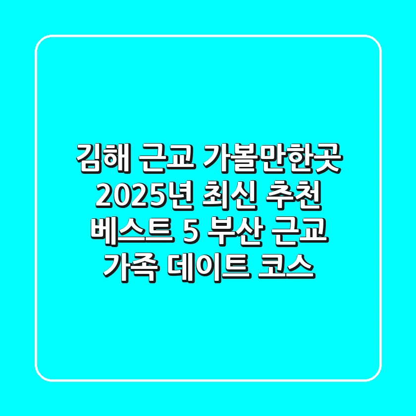 김해 근교 가볼만한곳 2025년 최신 추천 베스트 5 (+ 부산 근교 가족 데이트 코스)