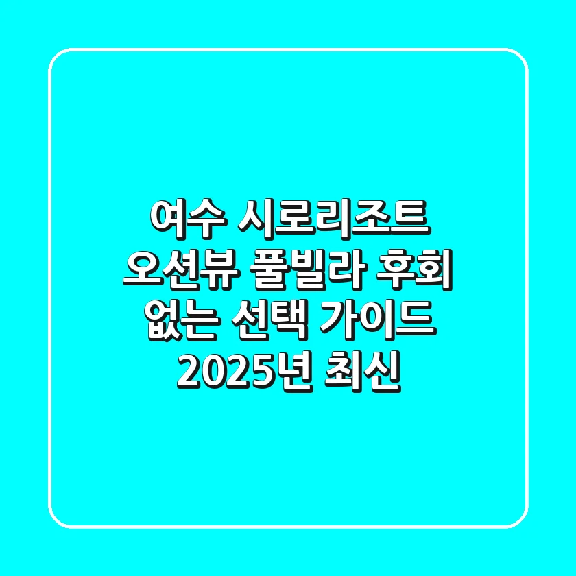 여수 시로리조트: 오션뷰 풀빌라, 후회 없는 선택 가이드 (2025년 최신)