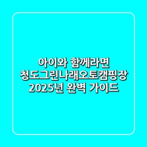 아이와 함께라면 청도그린나래오토캠핑장! 2025년 완벽 가이드