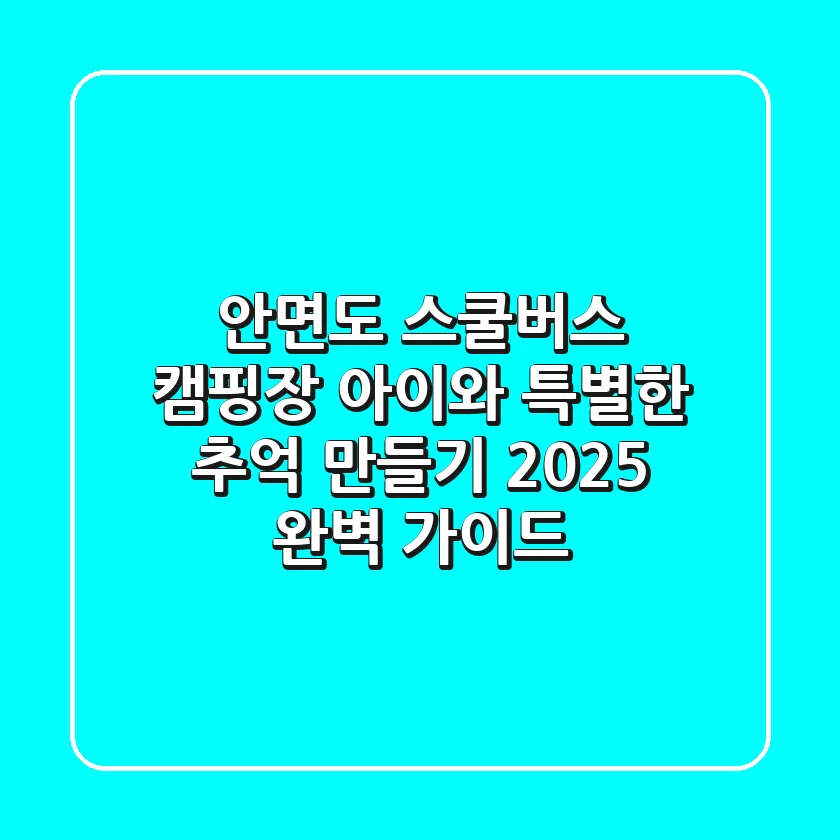 안면도 스쿨버스 캠핑장: 아이와 특별한 추억 만들기, 2025 완벽 가이드