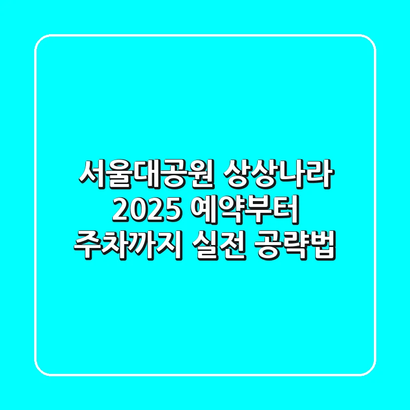 서울대공원 상상나라 2025: 예약부터 주차까지 실전 공략법!