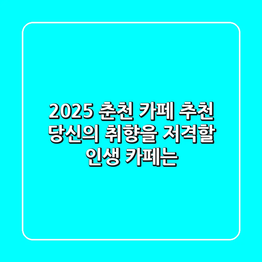 2025 춘천 카페 추천: 당신의 취향을 저격할 인생 카페는?