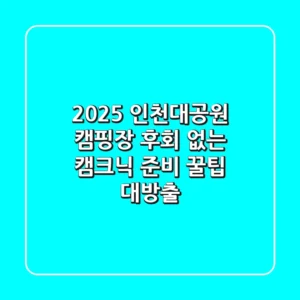 2025 인천대공원 캠핑장, 후회 없는 캠크닉 준비 꿀팁 대방출!