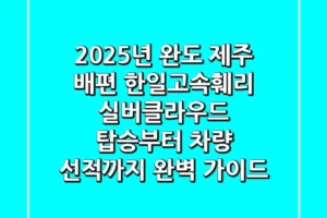 2025년 완도 제주 배편, 한일고속훼리 실버클라우드 탑승부터 차량 선적까지 완벽 가이드