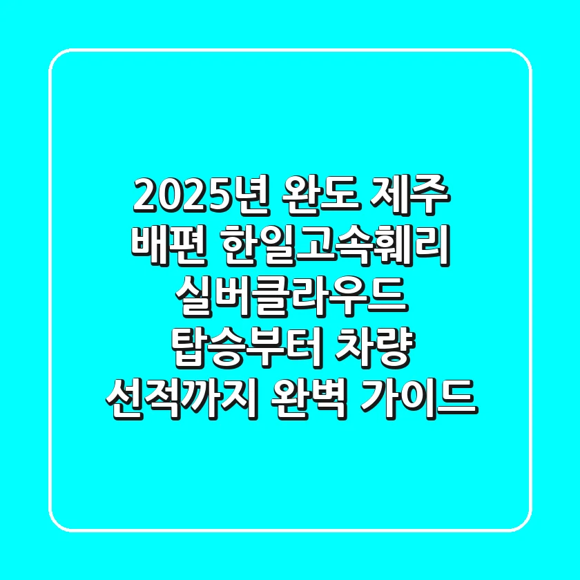 2025년 완도 제주 배편, 한일고속훼리 실버클라우드 탑승부터 차량 선적까지 완벽 가이드